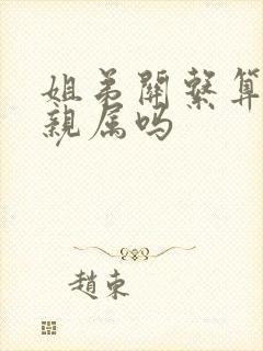 姐弟关系算直系亲属吗