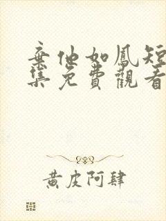 弃他如凤短剧全集免费观看