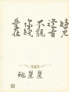 爱你不逢时短剧在线观看免费全集