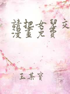 请把女儿交给我漫画免费