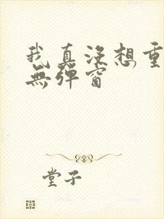 我真没想重生啊无弹窗