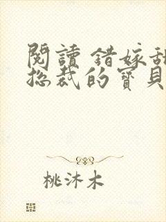 阅读 错嫁甜婚总裁的宝贝妻