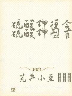 硫酸钾复合肥和硫酸钾型有啥区别