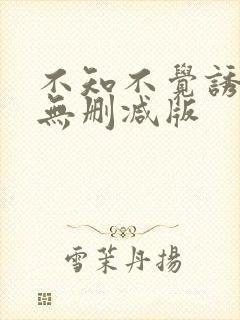 不知不觉诱惑你无删减版