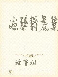 小孩总是发出嗯嗯声到底是什么原因