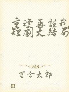重逢再说我爱你短剧大结局