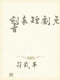 剑来短剧免费观看