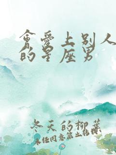 会爱上别人老婆的星座男