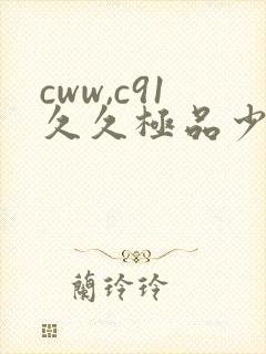 cww,c91久久极品少妇xxxxx