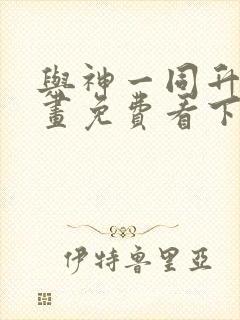 与神一同升级漫画免费看下拉式