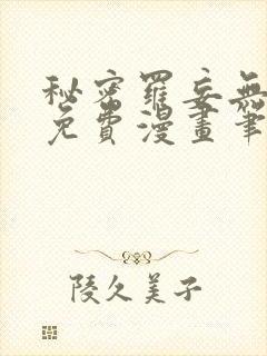 秘密罗妄无弹窗免费漫画笔趣阁