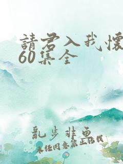 请君入我怀短剧60集全