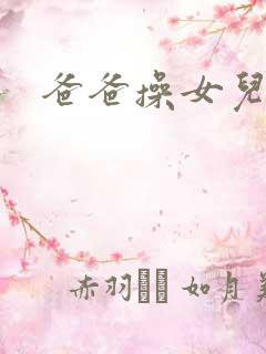爸爸操女儿的逼