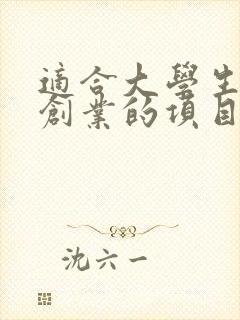 适合大学生在校创业的项目有哪些