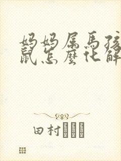 妈妈属马孩子属鼠怎么化解
