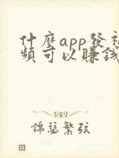 什么app发视频可以赚钱