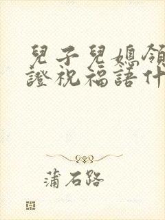 儿子儿媳领结婚证祝福语什么合适