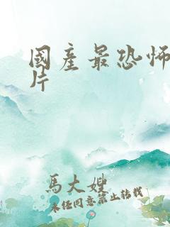 国产最恐怖的鬼片