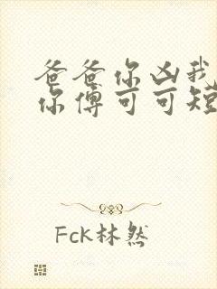 爸爸你凶我也爱你傅可可短剧