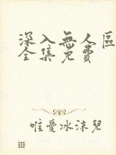 深入无人区短剧全集免费
