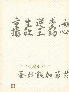 重生逆袭,她成摄政王的心尖宠