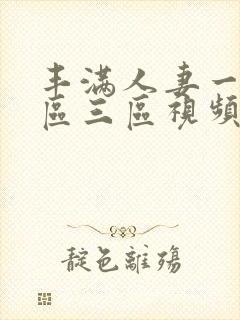 丰满人妻一区二区三区视频不卡