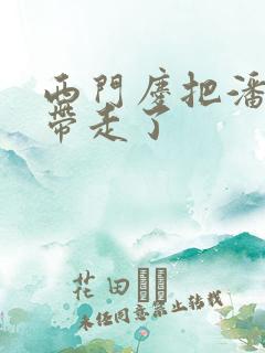 西门庆把潘金莲带走了