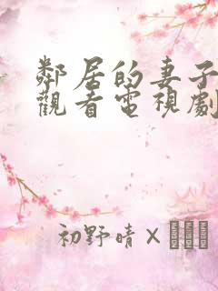 邻居的妻子免费观看电视剧全集高清版