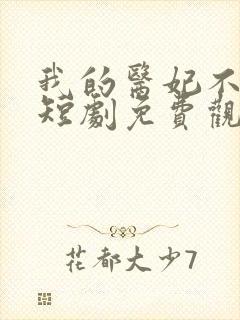 我的医妃不好惹短剧免费观看