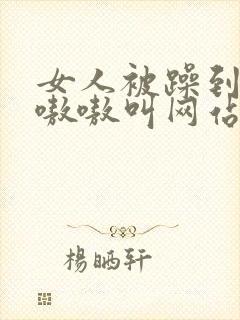 女人被躁到高潮嗷嗷叫网站一
