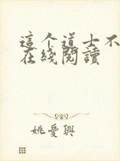 这个道士不好惹在线阅读
