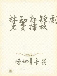 林知许短剧全集免费播放