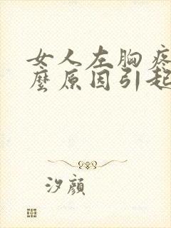 女人左胸疼是什么原因引起的