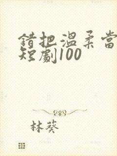 错把温柔当情深短剧100