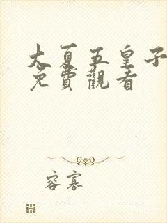 大夏五皇子短剧免费观看