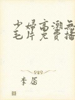 少妇高潮无遮挡毛片免费播放