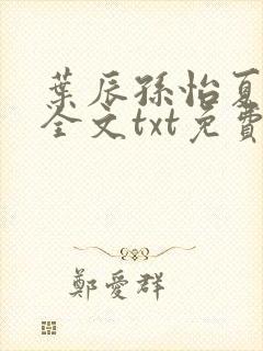 叶辰孙怡夏若雪全文txt免费阅读