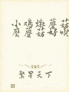 小鸡炖蘑菇放什么蘑菇好吃