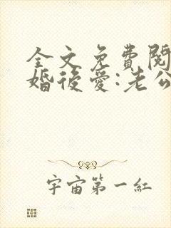 全文免费阅读先婚后爱:老公很凶猛