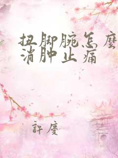 扭脚腕怎么快速消肿止痛