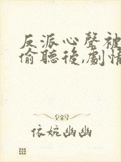 反派心声被女主偷听后,剧情崩了小说