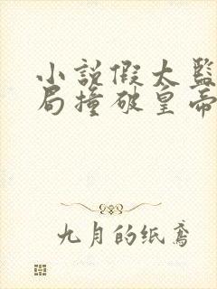 小说假太监:开局撞破皇帝女儿身阅读