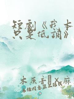 短剧《我本王者只是低调》免费