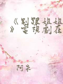 《别跟姐姐撒野》电视剧在线观看完整版