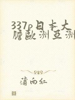 337p日本大胆欧洲亚洲