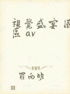 视觉盛宴 国产区 av