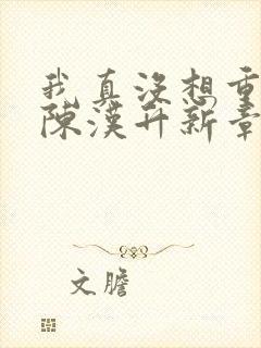 我真没想重生啊陈汉升新章节列表