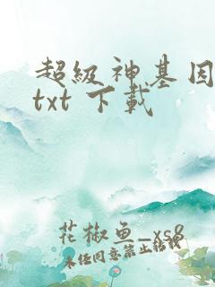 超级神基因下载txt 下载