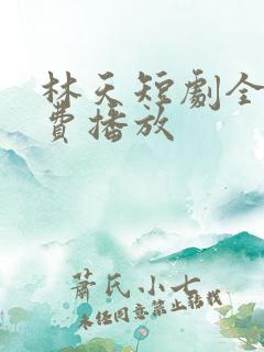 林天短剧全集免费播放