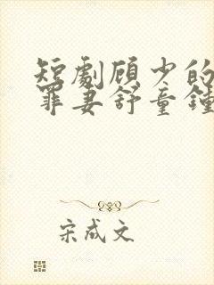 短剧顾少的隐婚罪妻舒童钟熙